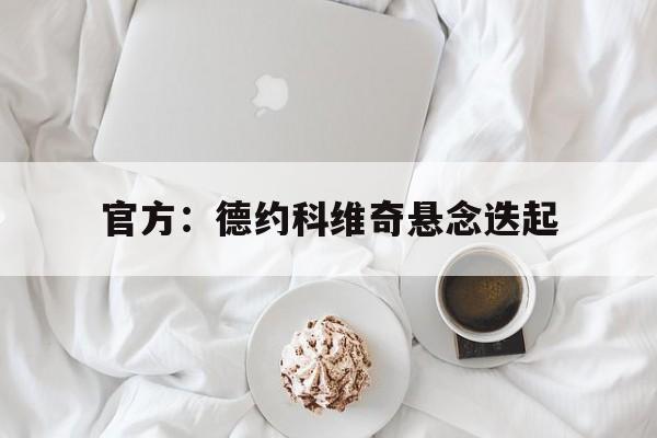 官方：德约科维奇悬念迭起(德约科维奇逆转胜)