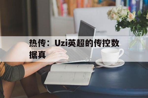 热传：Uzi英超的传控数据真的简单介绍